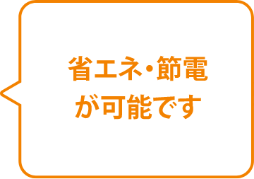 省エネ・節電が可能です