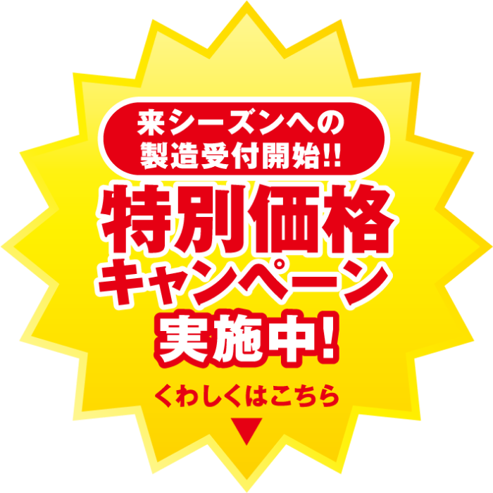来シーズンへの製造受付開始！！特別価格キャンペーン実施中！くわしくはこちら