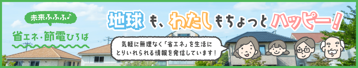 省エネ・節電ひろば 地球も、わたしもちょっとハッピー！