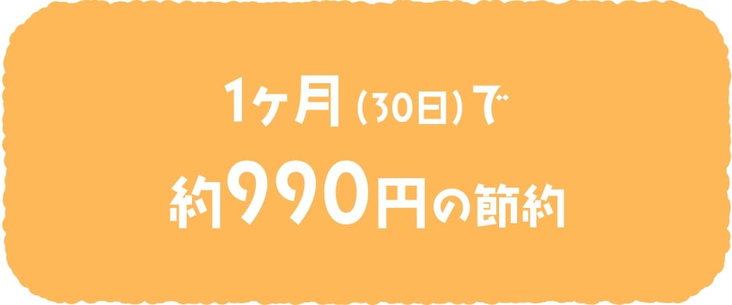 1ヶ月(30日)で約990円の節約