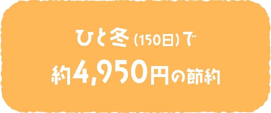ひと冬(150日)で約4,950円の節約