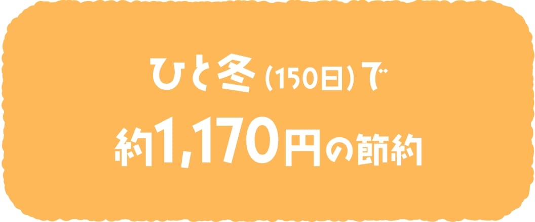 ひと冬(150日)で約1,170円の節約