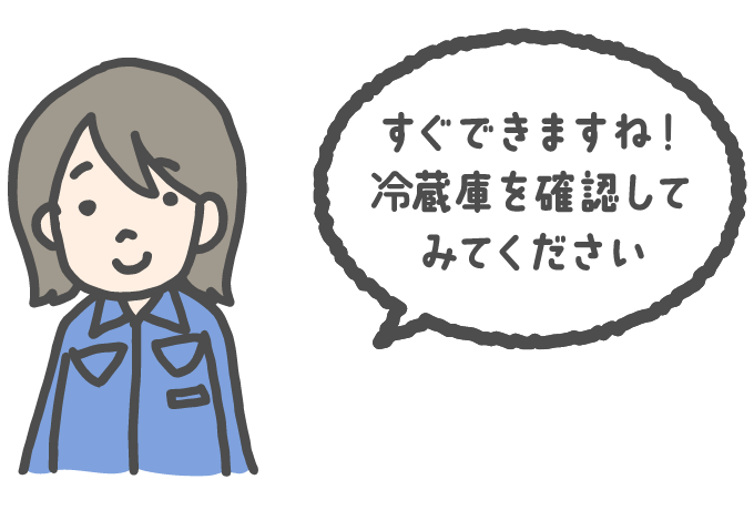 すぐできますね！冷蔵庫を確認してみてください