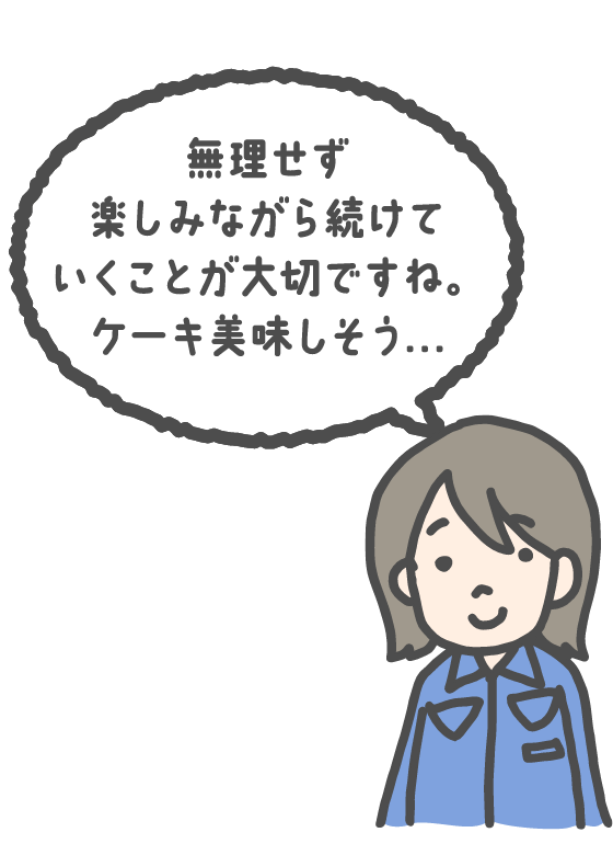 無理せず楽しみながら続けていくことが大切ですね。ケーキ美味しそう…