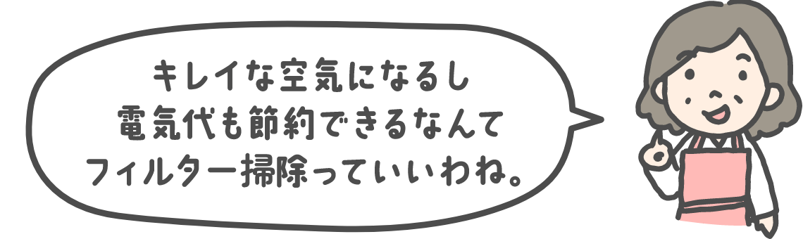 キレイな空気になるし電気代も節約できるなんてフィルター掃除っていいわね。