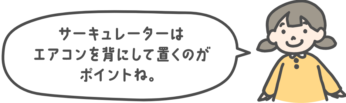 サーキュレーターはエアコンを背にして置くのがポイントね。