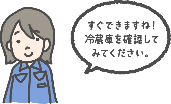 すぐできますね！冷蔵庫を確認してみてください