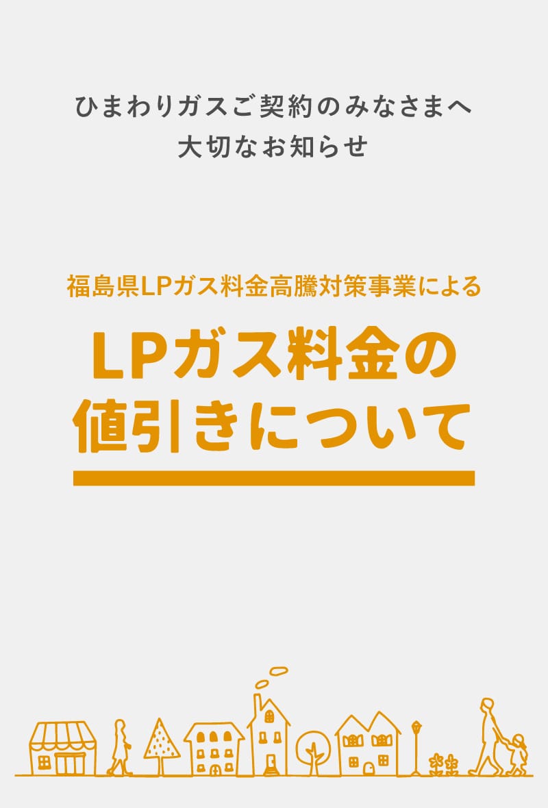 ひまわりガスご契約のみなさまへ大切なお知らせ 福島県LPガス料金負担軽減生活者緊急支援事業によるLPガス料金の値引きについて